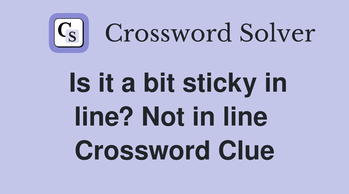 Is it a bit sticky in line? Not in line  Crossword Clue