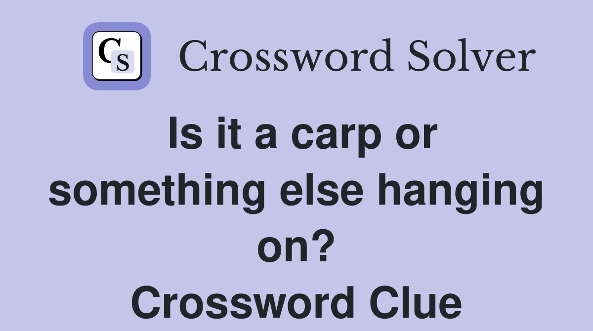 Is it a carp or something else hanging on? Crossword Clue