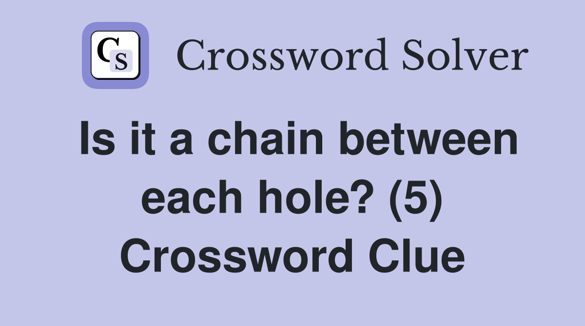 Is it a chain between each hole? (5) Crossword Clue