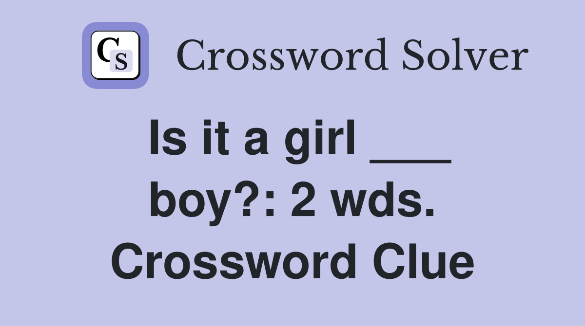 Is it a girl ___ boy?: 2 wds. Crossword Clue