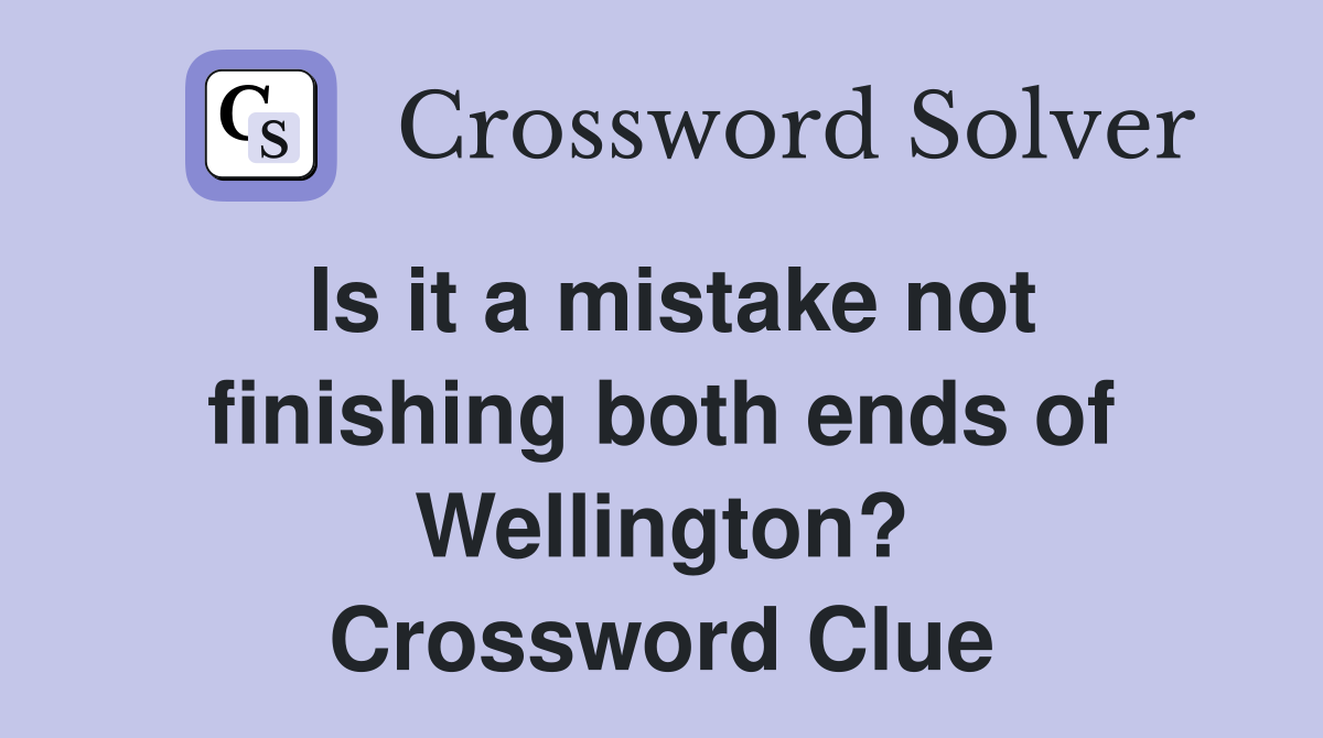Is it a mistake not finishing both ends of Wellington? Crossword Clue