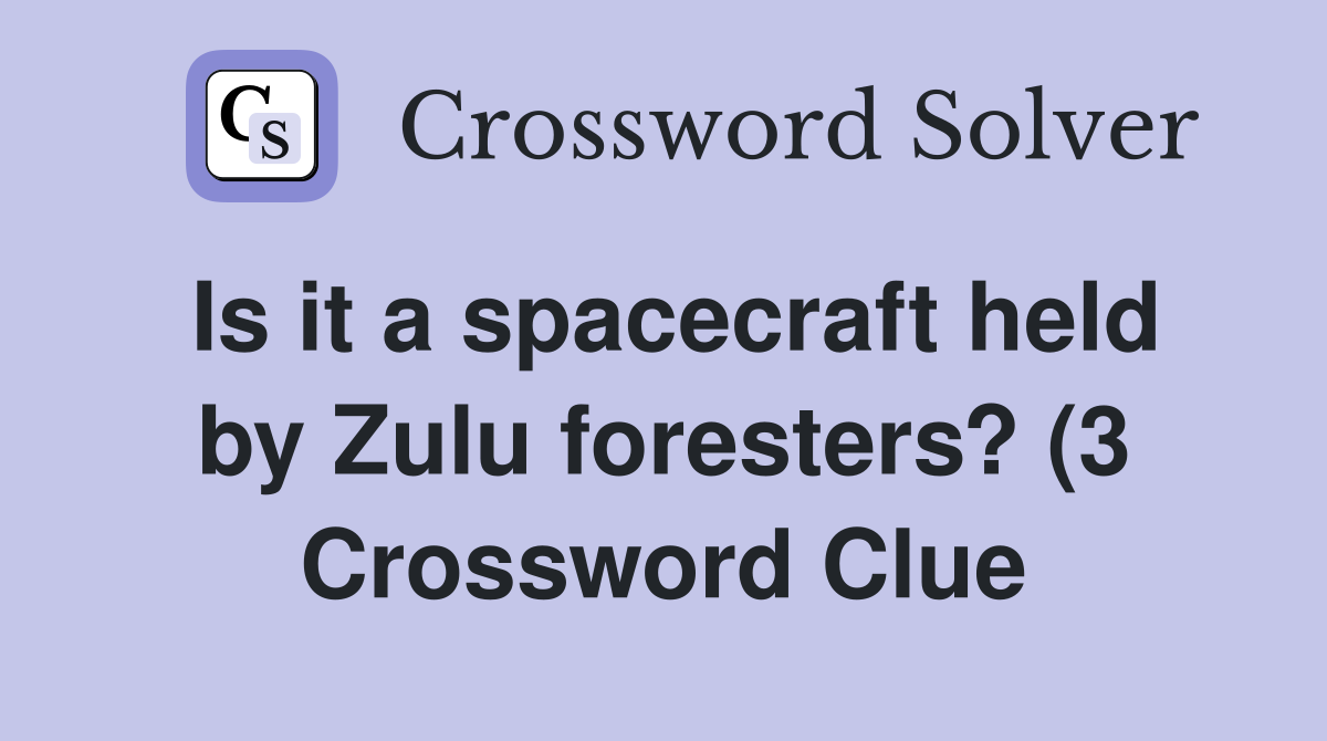 Is it a spacecraft held by Zulu foresters? (3) Crossword Clue Answers Is it a spacecraft held by Zulu foresters? (3) Crossword Clue Answers
