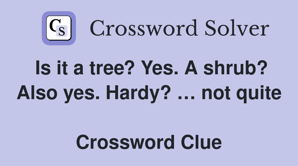 Is it a tree? Yes. A shrub? Also yes. Hardy? … not quite  Crossword Clue