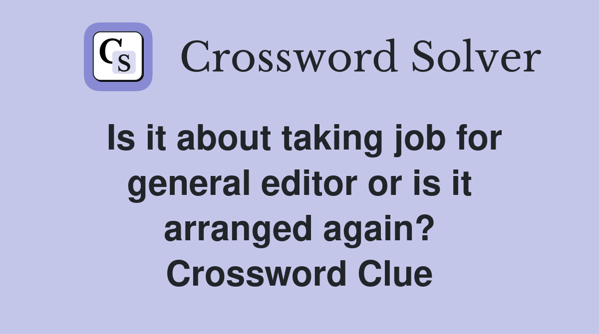Is it about taking job for general editor or is it arranged again? Crossword Clue