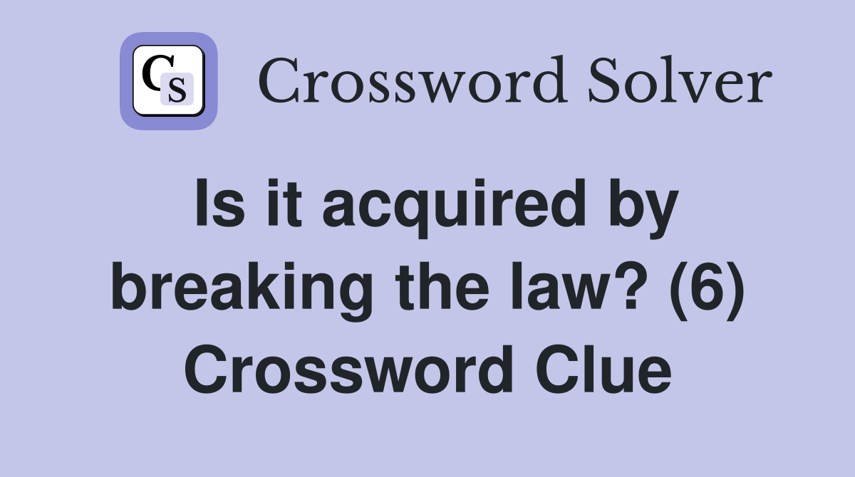 Is it acquired by breaking the law? (6) Crossword Clue