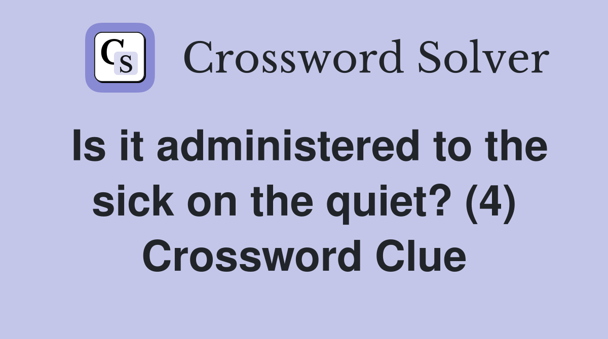 Is it administered to the sick on the quiet? (4) Crossword Clue