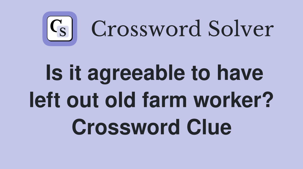 Is it agreeable to have left out old farm worker? Crossword Clue