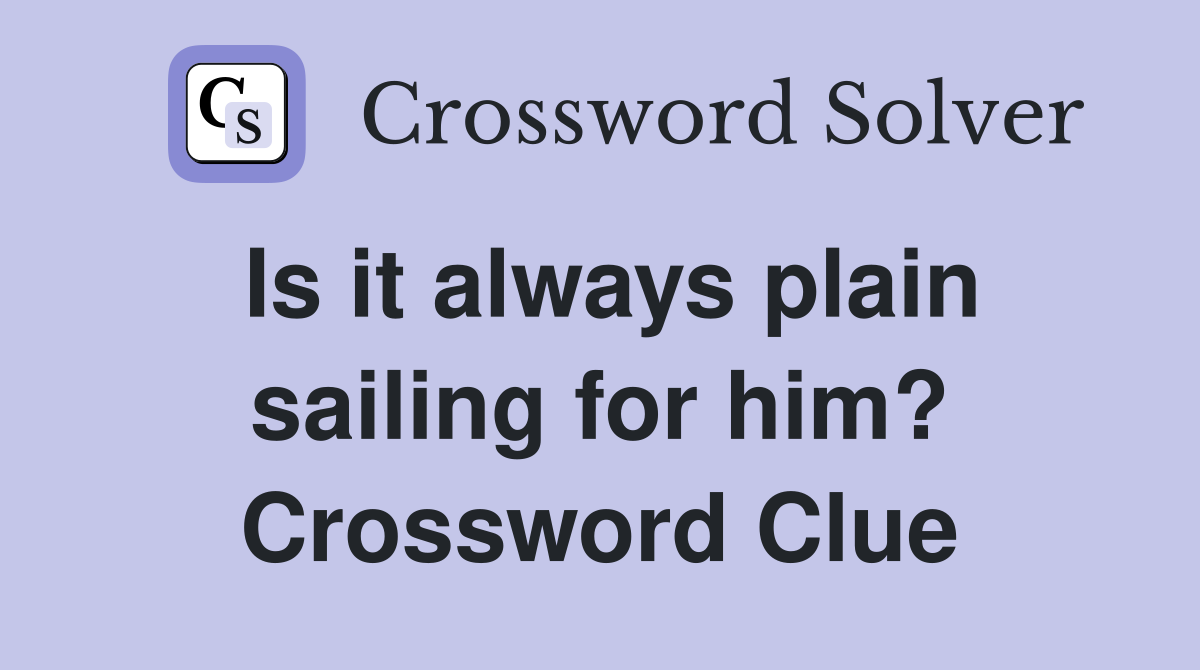 Is it always plain sailing for him? Crossword Clue