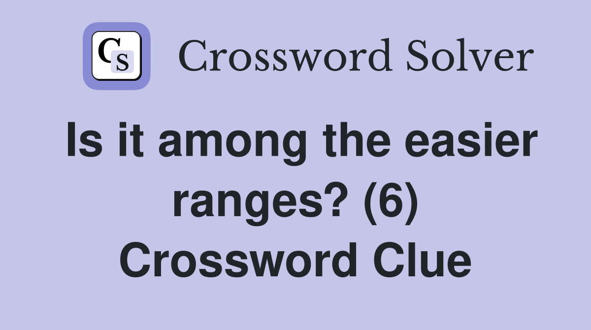 Is it among the easier ranges? (6) Crossword Clue