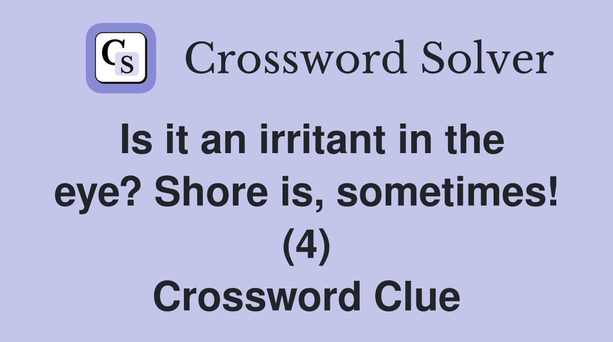 Is it an irritant in the eye? Shore is, sometimes! (4) Crossword Clue