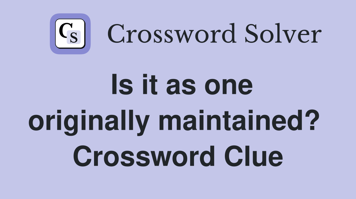 Is it as one originally maintained?  Crossword Clue