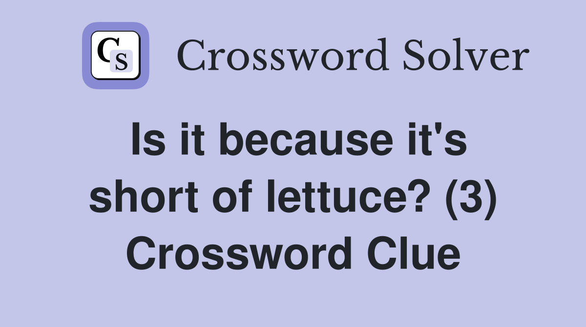 Is it because it's short of lettuce? (3) Crossword Clue