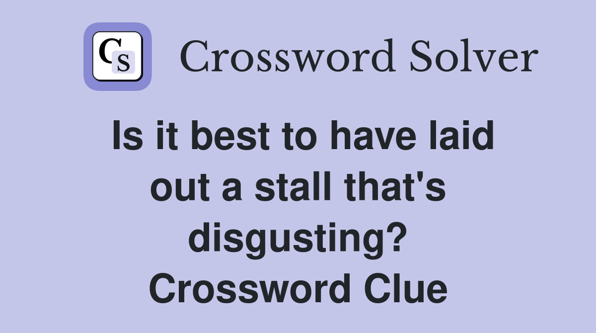 Is it best to have laid out a stall that's disgusting? Crossword Clue