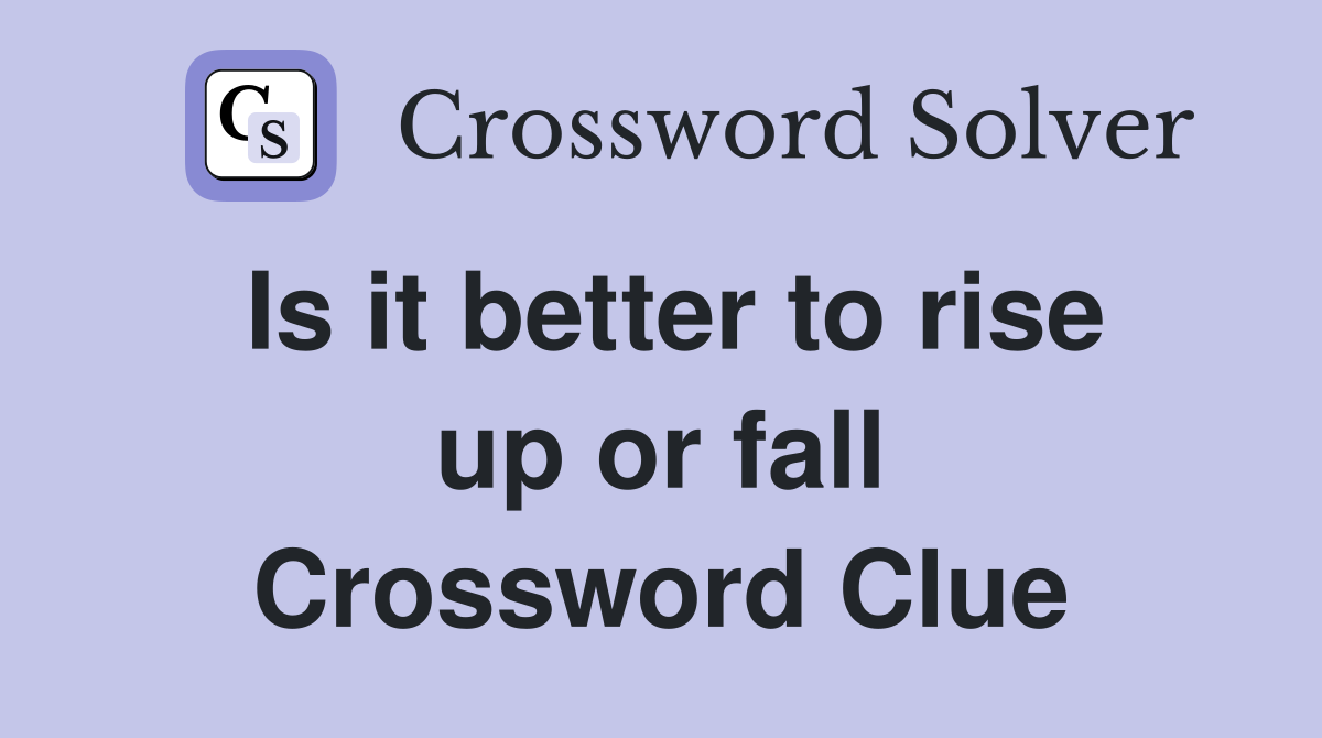 Is it better to rise up or fall Crossword Clue