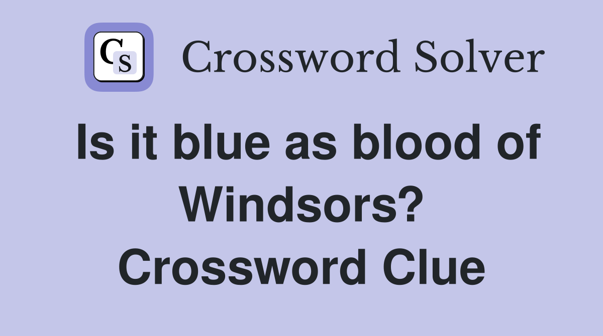 Is it blue as blood of Windsors? Crossword Clue