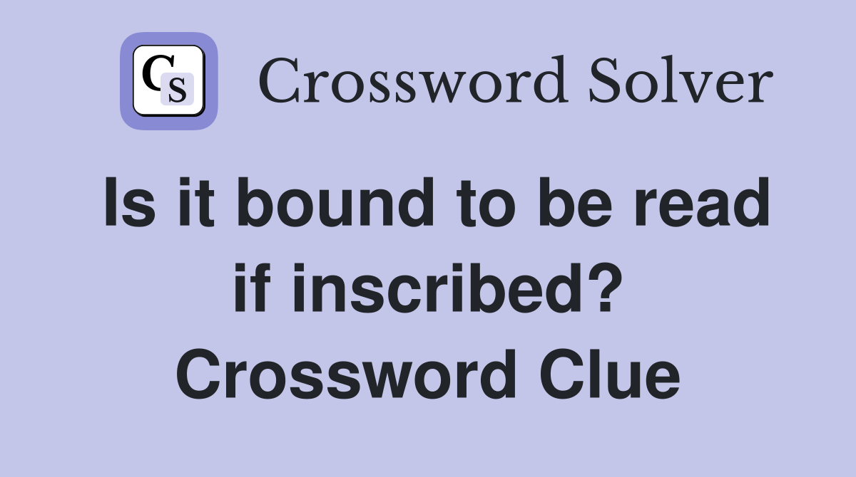 Is it bound to be read if inscribed? Crossword Clue
