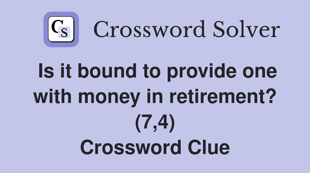 Is it bound to provide one with money in retirement? (7,4) Crossword Clue