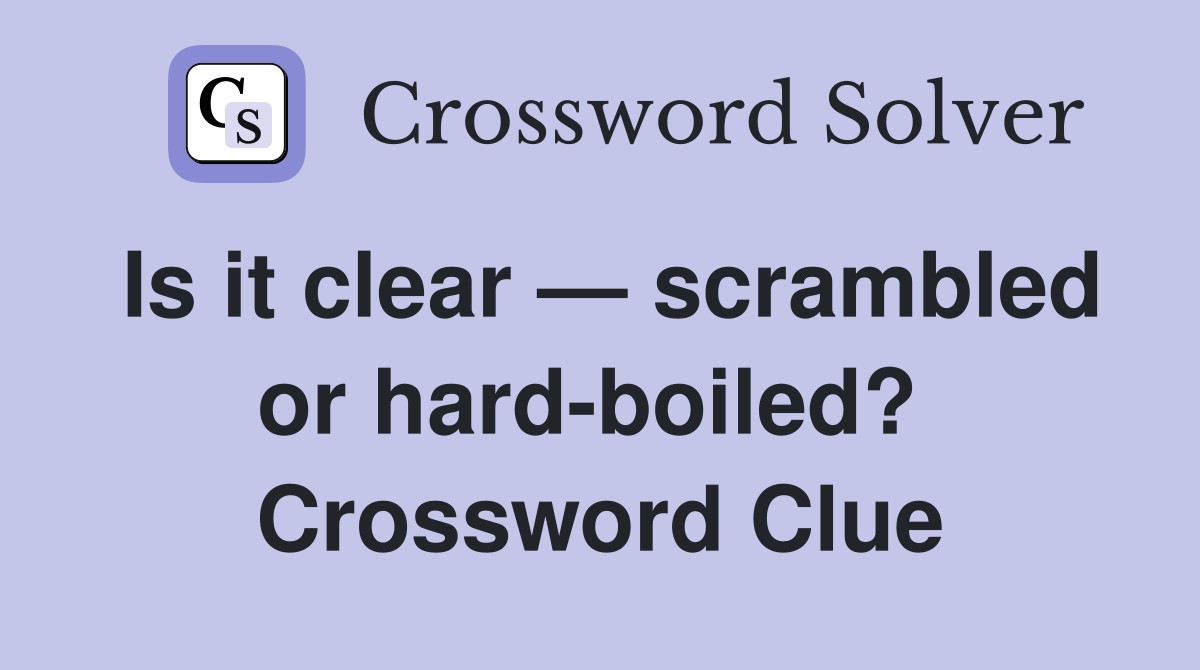 Is it clear — scrambled or hard-boiled?  Crossword Clue