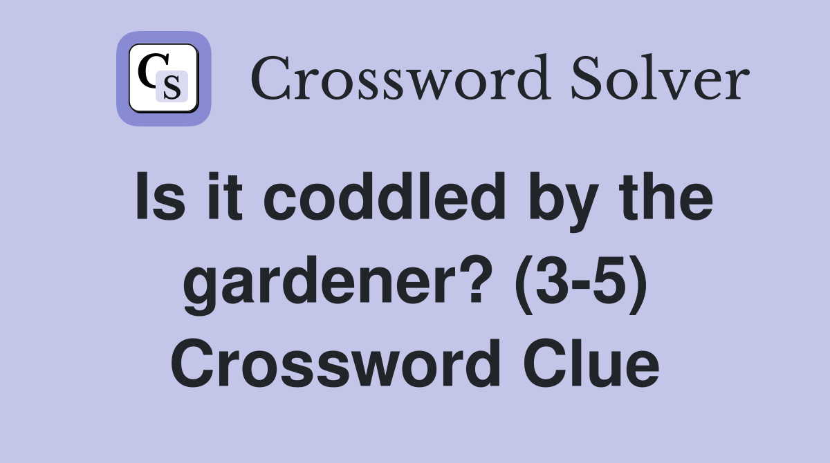Is it coddled by the gardener? (3-5) Crossword Clue