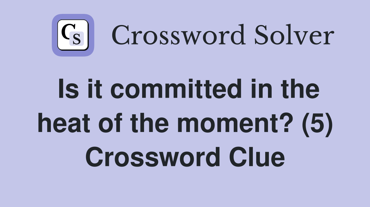 Is it committed in the heat of the moment? (5) Crossword Clue