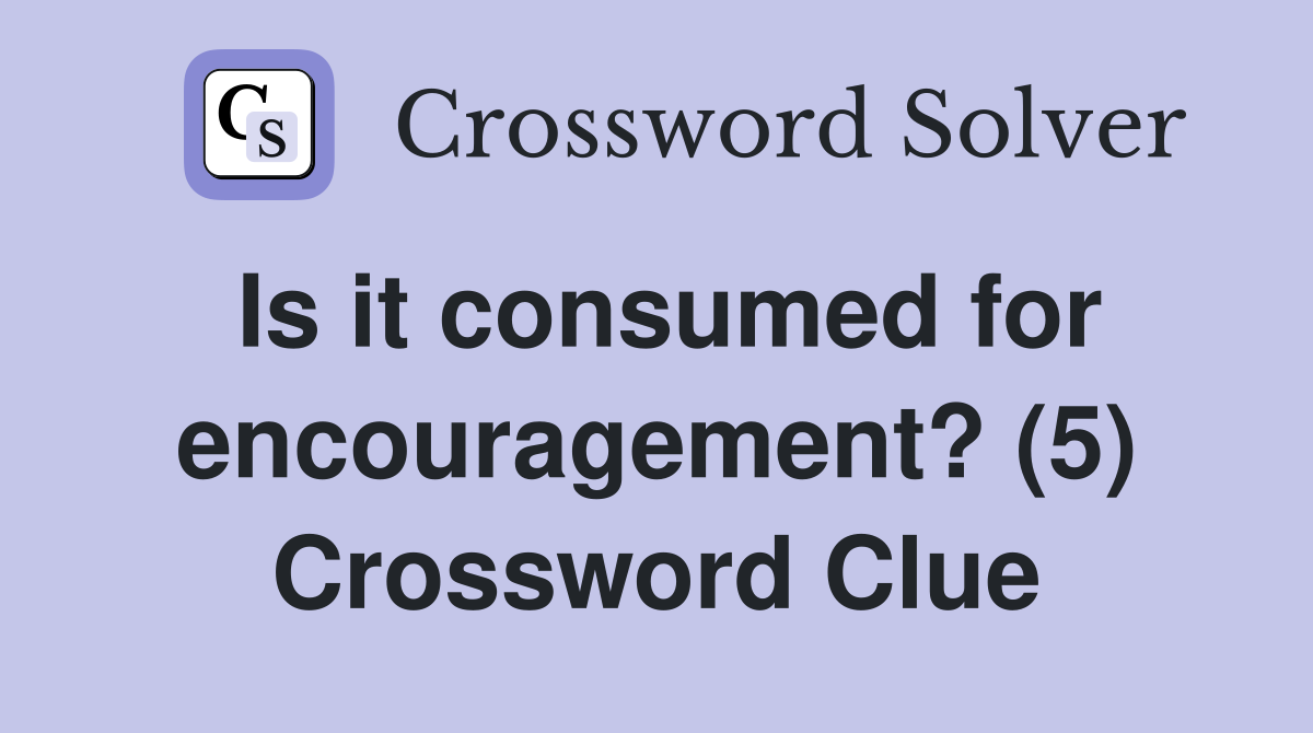 Is it consumed for encouragement? (5) Crossword Clue