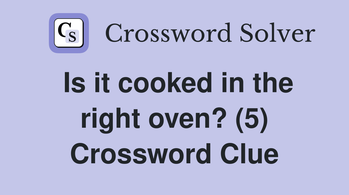 Is it cooked in the right oven? (5) Crossword Clue
