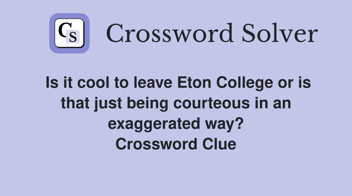 Is it cool to leave Eton College or is that just being courteous in an exaggerated way? Crossword Clue