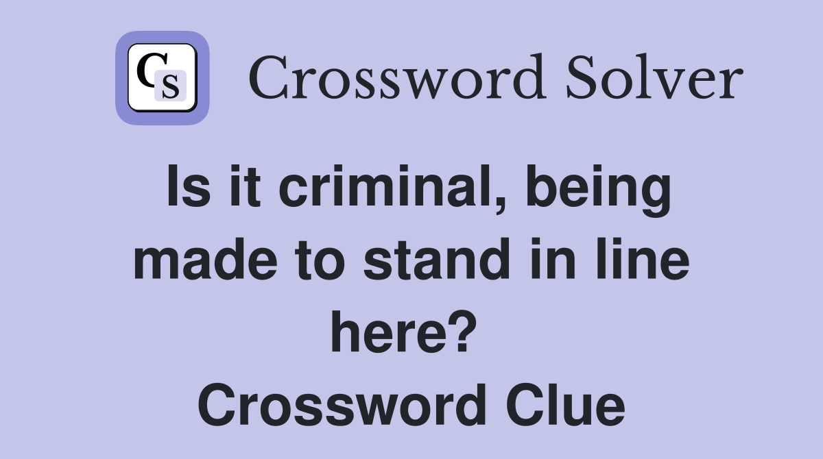 Is it criminal, being made to stand in line here?  Crossword Clue