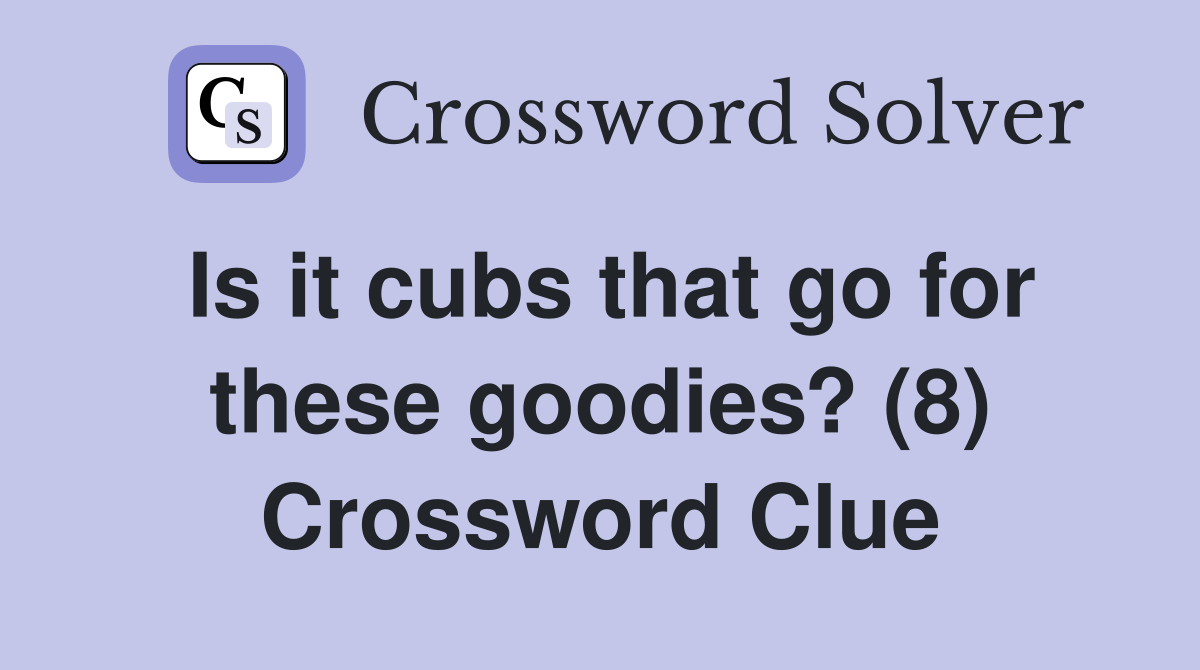Is it cubs that go for these goodies? (8) Crossword Clue
