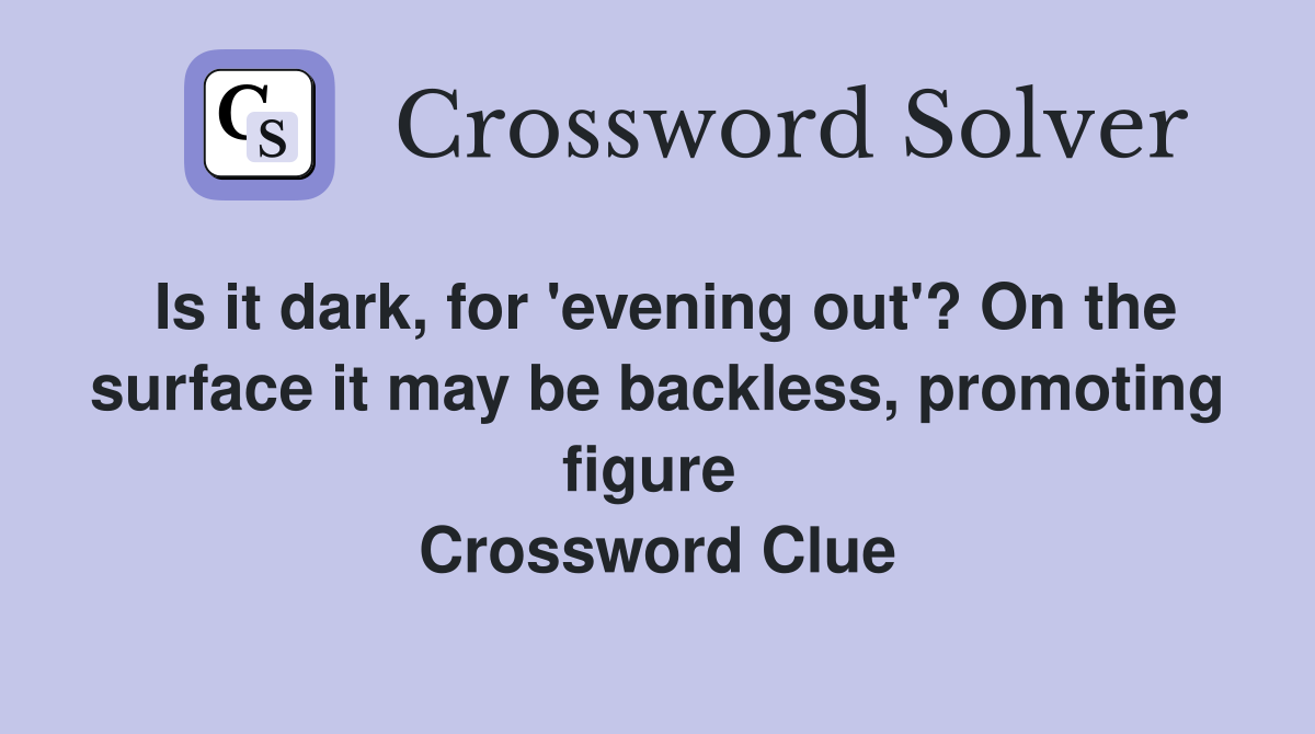 Is it dark, for 'evening out'? On the surface it may be backless, promoting figure  Crossword Clue