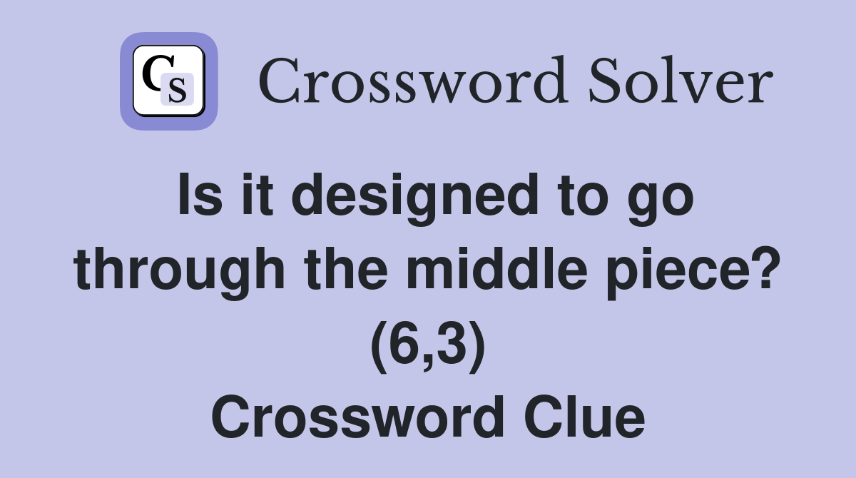 Is it designed to go through the middle piece? (6,3) Crossword Clue