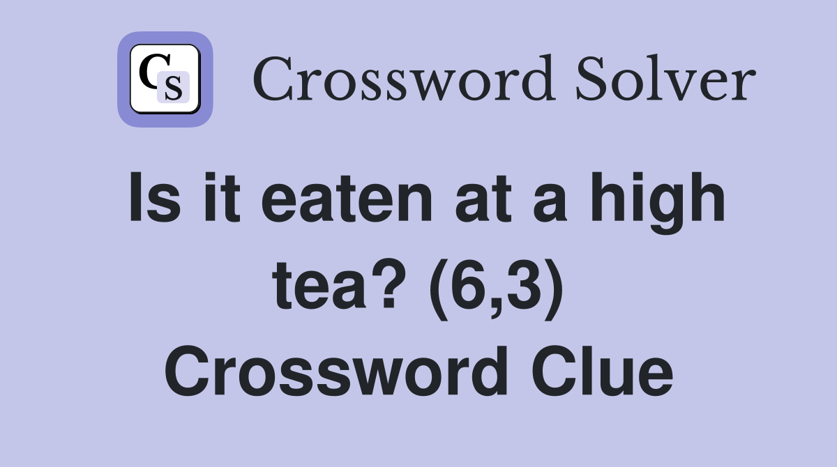 Is it eaten at a high tea? (6,3) Crossword Clue