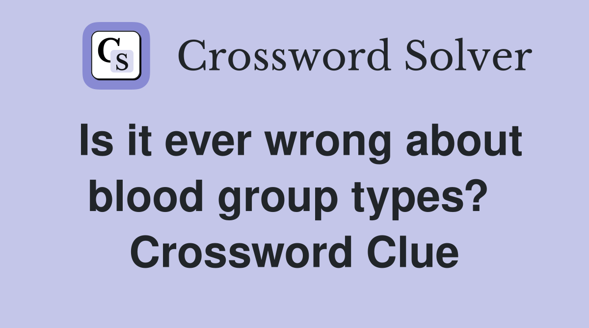 Is it ever wrong about blood group types?  Crossword Clue