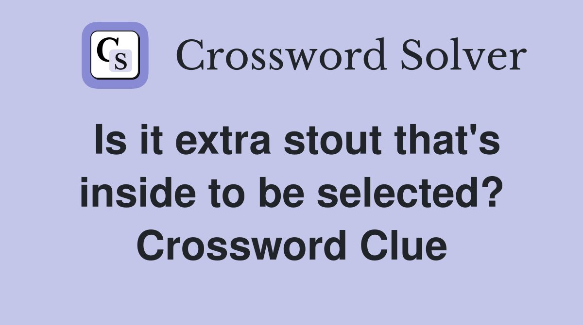 Is it extra stout that's inside to be selected? Crossword Clue