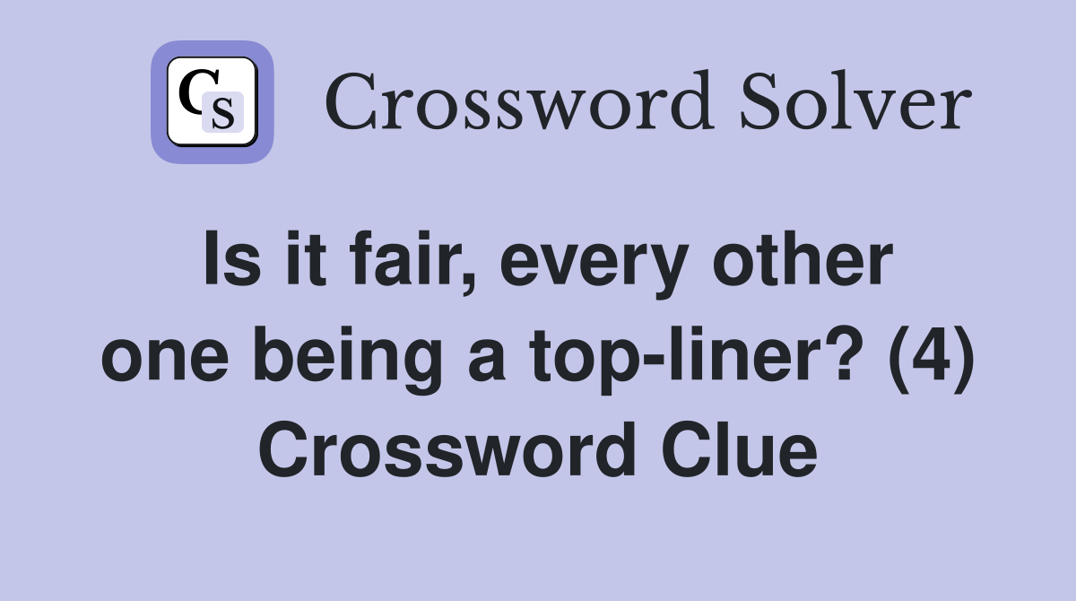 Is it fair, every other one being a top-liner? (4) Crossword Clue