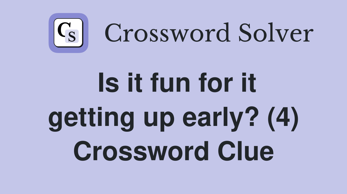 Is it fun for it getting up early? (4) Crossword Clue