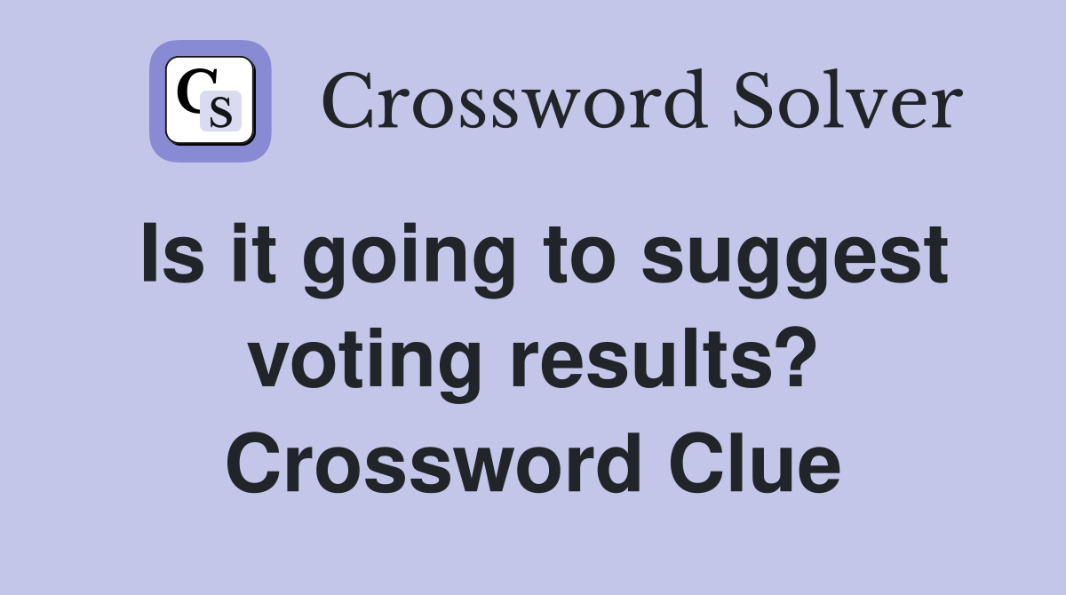 Is it going to suggest voting results? Crossword Clue