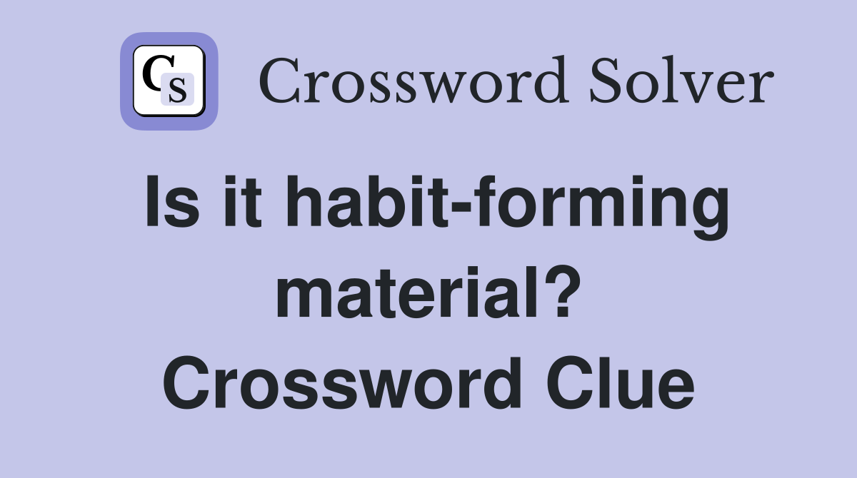 Is it habit-forming material? Crossword Clue