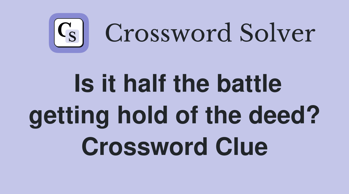 Is it half the battle getting hold of the deed? Crossword Clue