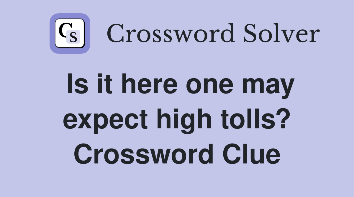 Is it here one may expect high tolls? Crossword Clue