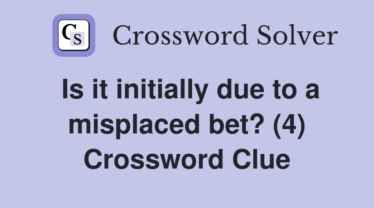 Is it initially due to a misplaced bet? (4) Crossword Clue