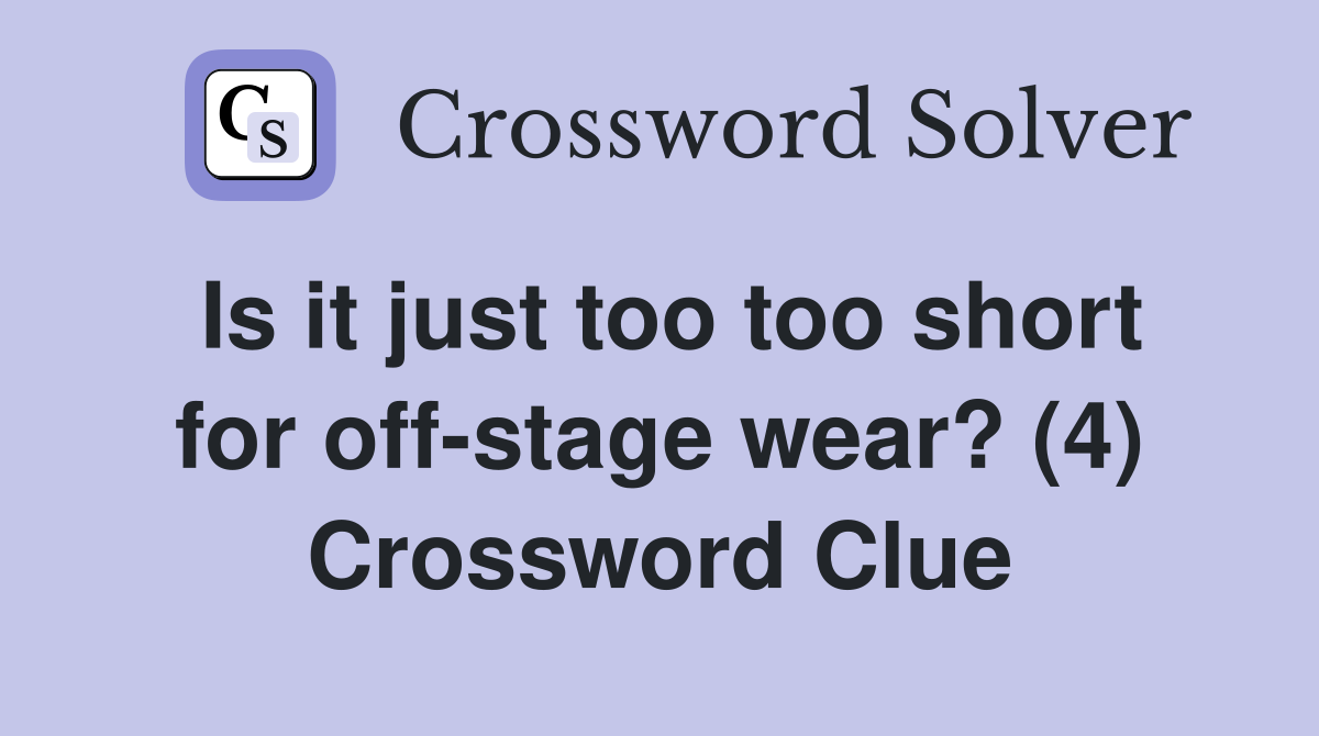 Is it just too too short for off-stage wear? (4) Crossword Clue