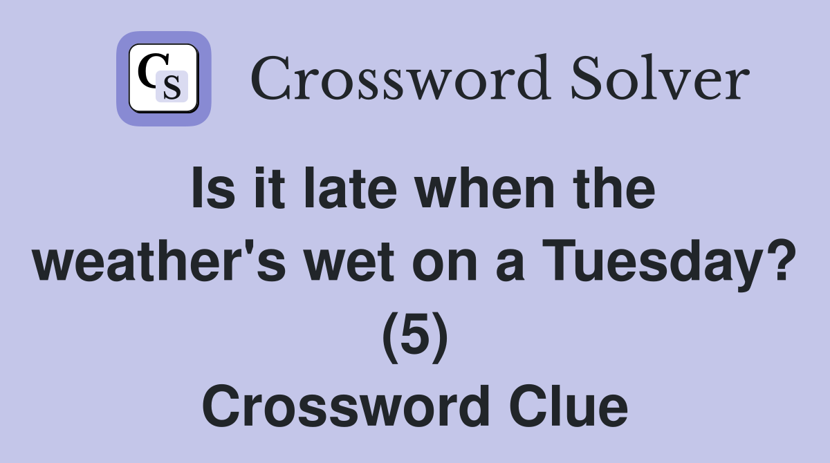 Is it late when the weather's wet on a Tuesday? (5) Crossword Clue