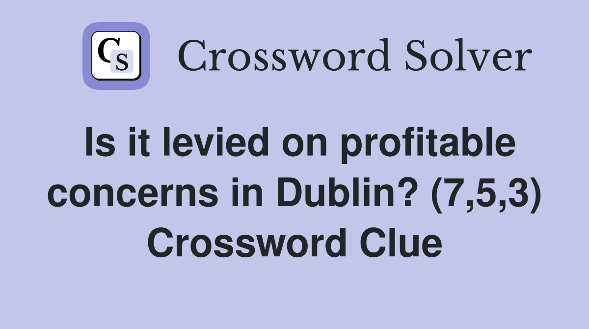 Is it levied on profitable concerns in Dublin? (7,5,3) Crossword Clue