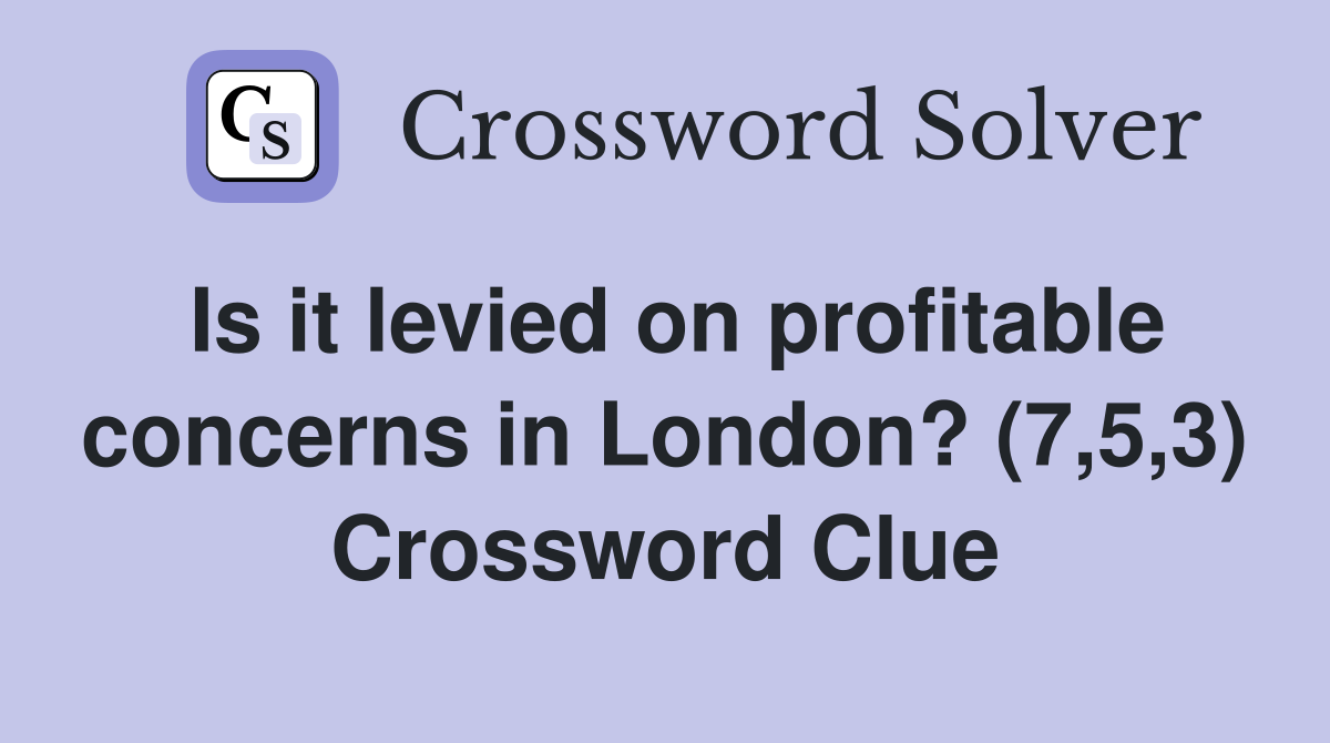 Is it levied on profitable concerns in London? (7,5,3) Crossword Clue