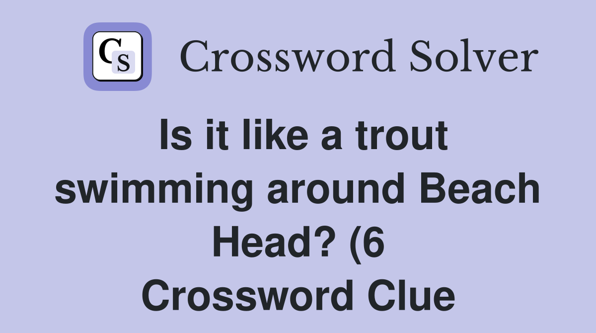 Is it like a trout swimming around Beach Head? (6) Crossword Clue Is it like a trout swimming around Beach Head? (6) Crossword Clue