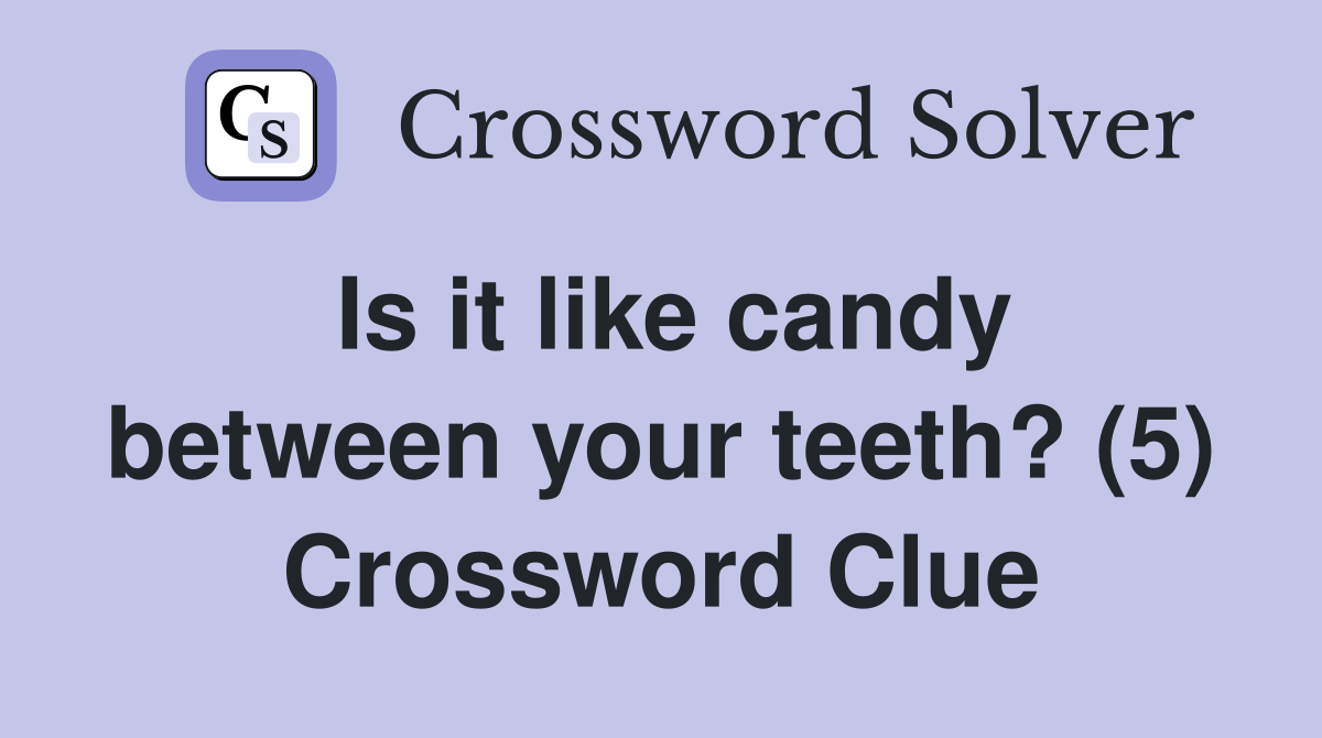 Is it like candy between your teeth? (5) Crossword Clue
