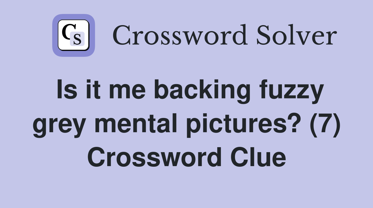 Is it me backing fuzzy grey mental pictures? (7) Crossword Clue