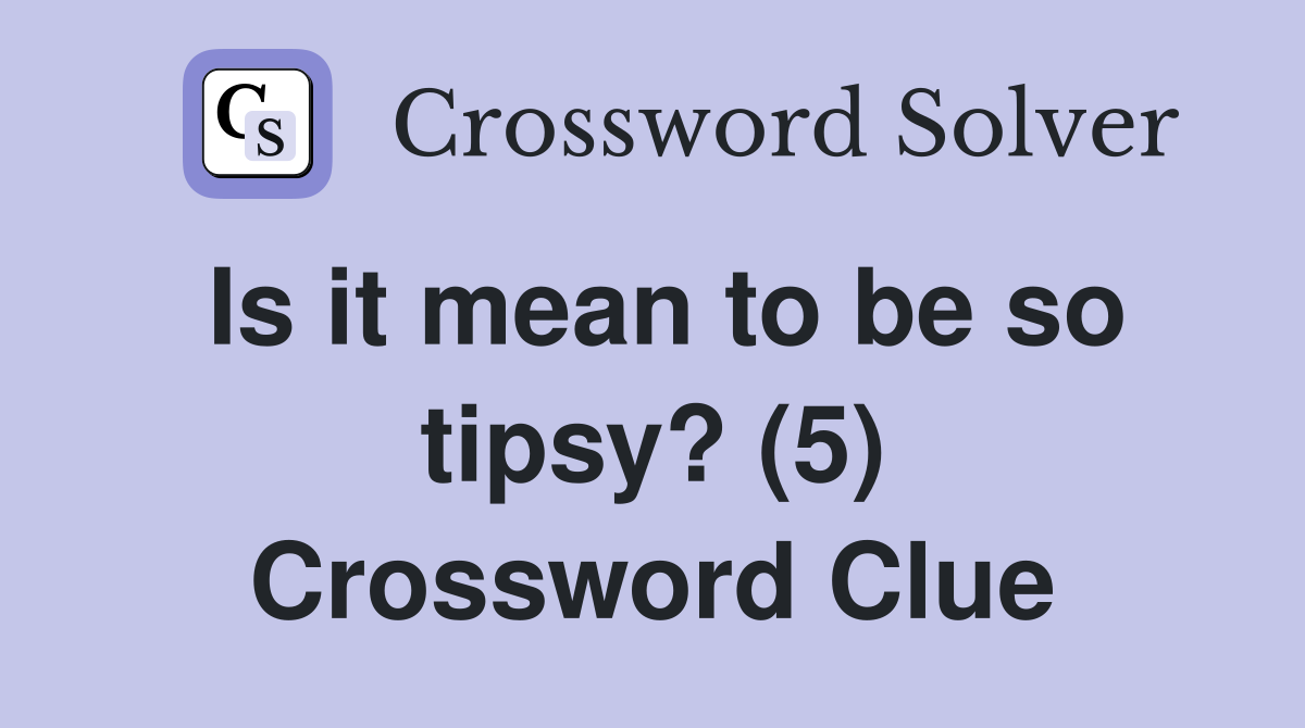 Is it mean to be so tipsy? (5) Crossword Clue
