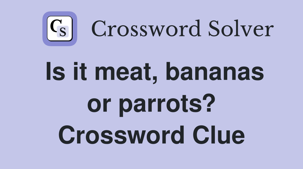 Is it meat, bananas or parrots? Crossword Clue